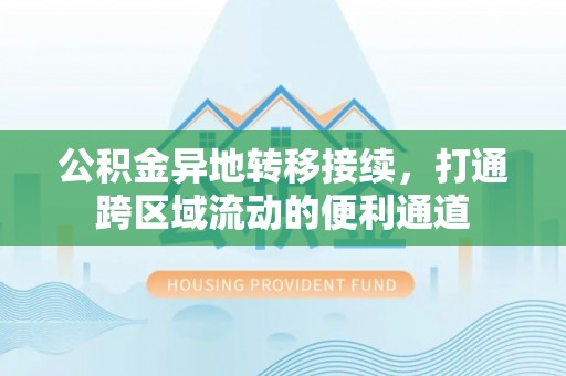 吉州公积金异地转移接续，打通跨区域流动的便利通道