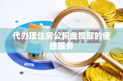 吉州代办理住房公积金提取的便捷服务