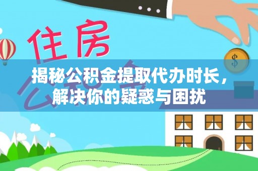 吉州揭秘公积金提取代办时长，解决你的疑惑与困扰