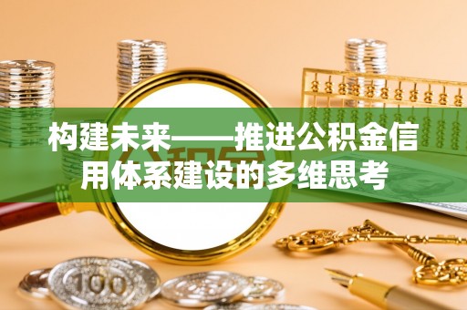 吉州构建未来——推进公积金信用体系建设的多维思考