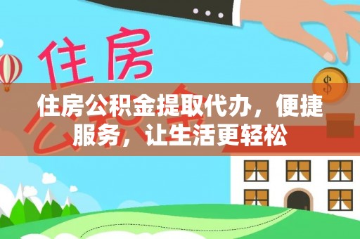 吉州住房公积金提取代办，便捷服务，让生活更轻松
