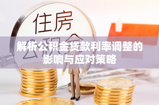 吉州解析公积金贷款利率调整的影响与应对策略