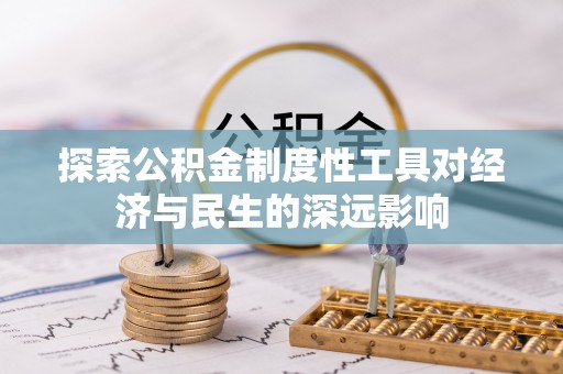 吉州探索公积金制度性工具对经济与民生的深远影响