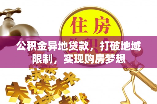 吉州公积金异地贷款，打破地域限制，实现购房梦想