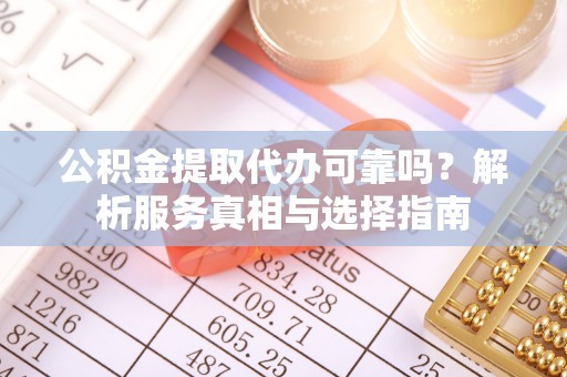 吉州公积金提取代办可靠吗？解析服务真相与选择指南