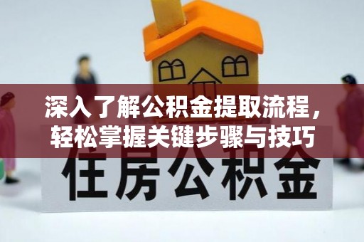 吉州深入了解公积金提取流程，轻松掌握关键步骤与技巧