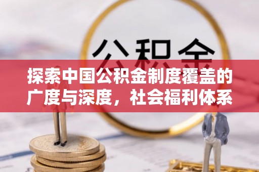 吉州探索中国公积金制度覆盖的广度与深度，社会福利体系的基石
