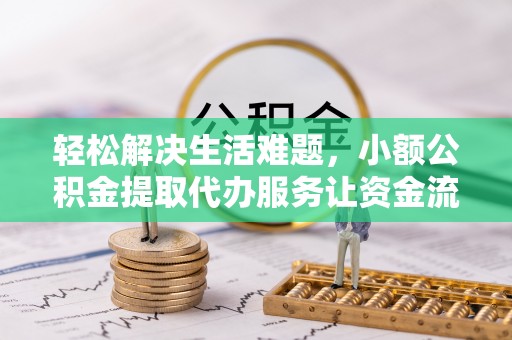 吉州轻松解决生活难题，小额公积金提取代办服务让资金流动更便捷