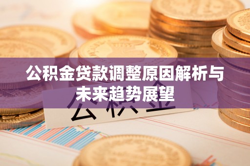 吉州公积金贷款调整原因解析与未来趋势展望