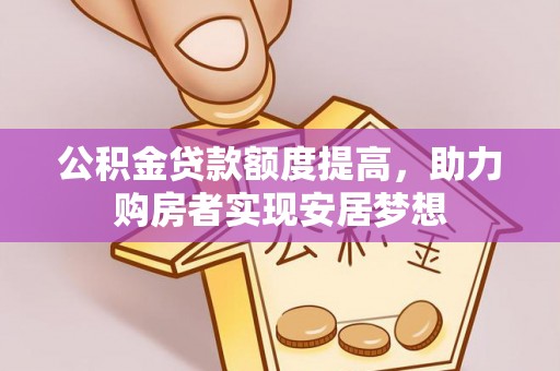 吉州公积金贷款额度提高，助力购房者实现安居梦想