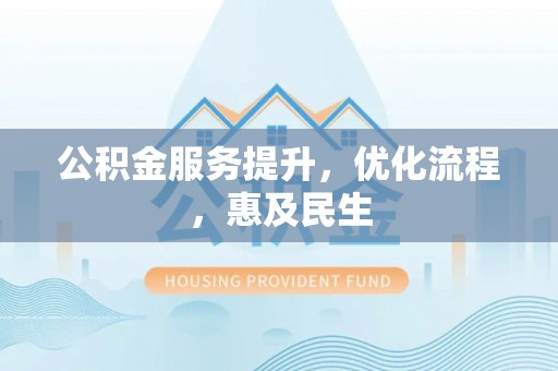 吉州公积金服务提升，优化流程，惠及民生