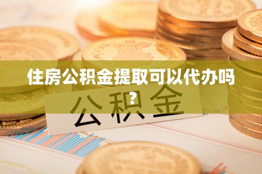 吉州住房公积金提取可以代办吗？
