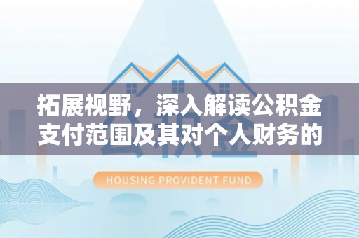 吉州拓展视野，深入解读公积金支付范围及其对个人财务的影响