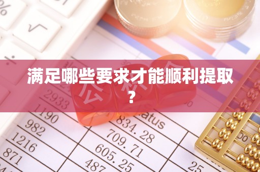 吉州满足哪些要求才能顺利提取？
