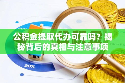 吉州公积金提取代办可靠吗？揭秘背后的真相与注意事项