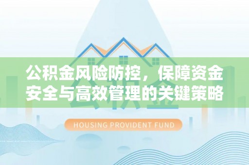 吉州公积金风险防控，保障资金安全与高效管理的关键策略