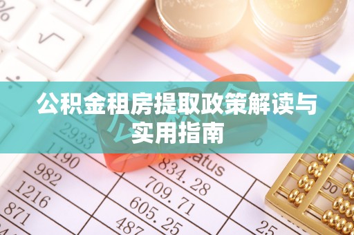 吉州公积金租房提取政策解读与实用指南