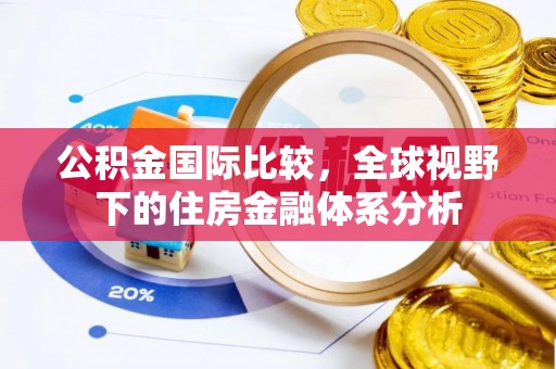 吉州公积金国际比较，全球视野下的住房金融体系分析