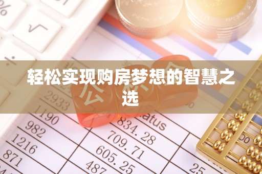 吉州轻松实现购房梦想的智慧之选